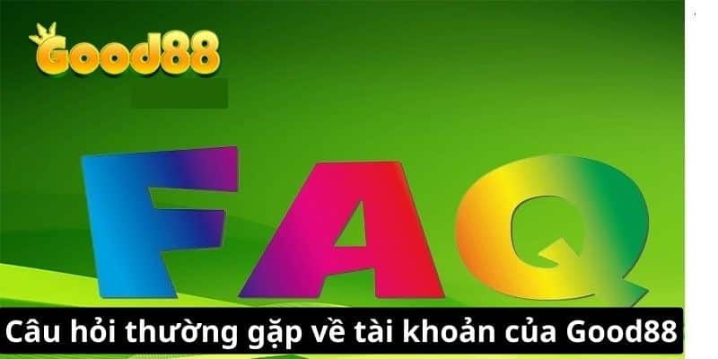 Câu hỏi thường gặp về tài khoản của Good88